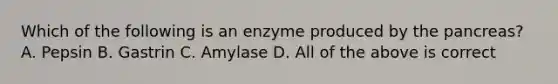 Which of the following is an enzyme produced by <a href='https://www.questionai.com/knowledge/kITHRba4Cd-the-pancreas' class='anchor-knowledge'>the pancreas</a>? A. Pepsin B. Gastrin C. Amylase D. All of the above is correct