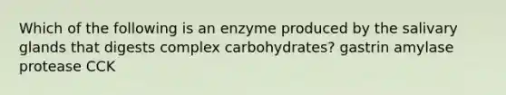 Which of the following is an enzyme produced by the salivary glands that digests complex carbohydrates? gastrin amylase protease CCK