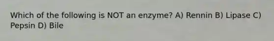 Which of the following is NOT an enzyme? A) Rennin B) Lipase C) Pepsin D) Bile