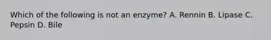 Which of the following is not an enzyme? A. Rennin B. Lipase C. Pepsin D. Bile