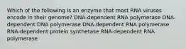 Which of the following is an enzyme that most RNA viruses encode in their genome? DNA-dependent RNA polymerase DNA-dependent DNA polymerase DNA-dependent RNA polymerase RNA-dependent protein synthetase RNA-dependent RNA polymerase