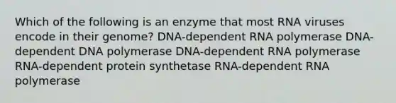 Which of the following is an enzyme that most RNA viruses encode in their genome? DNA-dependent RNA polymerase DNA-dependent DNA polymerase DNA-dependent RNA polymerase RNA-dependent protein synthetase RNA-dependent RNA polymerase