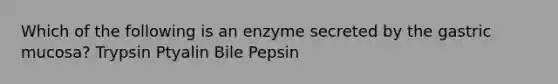 Which of the following is an enzyme secreted by the gastric mucosa? Trypsin Ptyalin Bile Pepsin