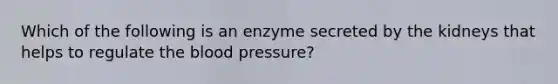 Which of the following is an enzyme secreted by the kidneys that helps to regulate the blood pressure?