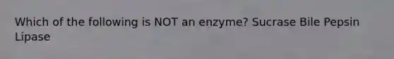 Which of the following is NOT an enzyme? Sucrase Bile Pepsin Lipase