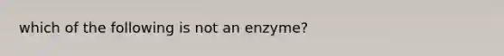 which of the following is not an enzyme?