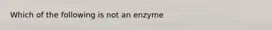 Which of the following is not an enzyme