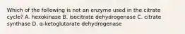 Which of the following is not an enzyme used in the citrate cycle? A. hexokinase B. isocitrate dehydrogenase C. citrate synthase D. α-ketoglutarate dehydrogenase