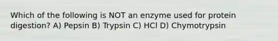 Which of the following is NOT an enzyme used for protein digestion? A) Pepsin B) Trypsin C) HCl D) Chymotrypsin