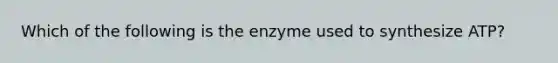 Which of the following is the enzyme used to synthesize ATP?