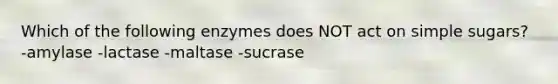 Which of the following enzymes does NOT act on simple sugars? -amylase -lactase -maltase -sucrase