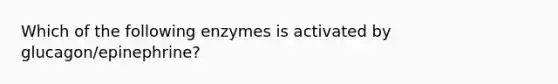 Which of the following enzymes is activated by glucagon/epinephrine?