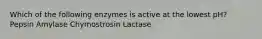 Which of the following enzymes is active at the lowest pH? Pepsin Amylase Chymostrosin Lactase