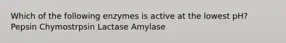 Which of the following enzymes is active at the lowest pH? Pepsin Chymostrpsin Lactase Amylase