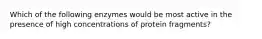 Which of the following enzymes would be most active in the presence of high concentrations of protein fragments?