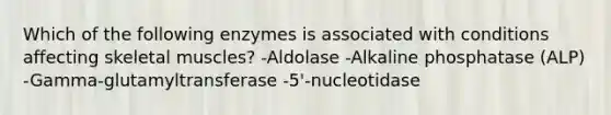 Which of the following enzymes is associated with conditions affecting skeletal muscles? -Aldolase -Alkaline phosphatase (ALP) -Gamma-glutamyltransferase -5'-nucleotidase