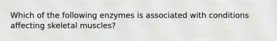 Which of the following enzymes is associated with conditions affecting skeletal muscles?