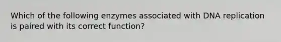 Which of the following enzymes associated with DNA replication is paired with its correct function?