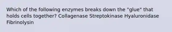 Which of the following enzymes breaks down the "glue" that holds cells together? Collagenase Streptokinase Hyaluronidase Fibrinolysin