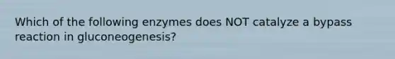 Which of the following enzymes does NOT catalyze a bypass reaction in gluconeogenesis?