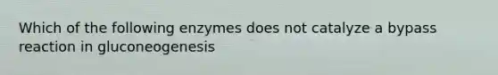 Which of the following enzymes does not catalyze a bypass reaction in gluconeogenesis