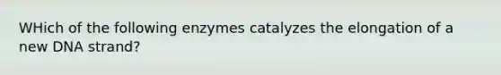 WHich of the following enzymes catalyzes the elongation of a new DNA strand?