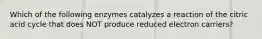 Which of the following enzymes catalyzes a reaction of the citric acid cycle that does NOT produce reduced electron carriers?