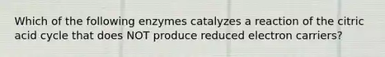 Which of the following enzymes catalyzes a reaction of the citric acid cycle that does NOT produce reduced electron carriers?