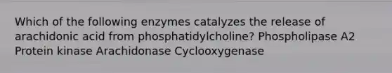 Which of the following enzymes catalyzes the release of arachidonic acid from phosphatidylcholine? Phospholipase A2 Protein kinase Arachidonase Cyclooxygenase