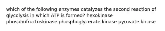 which of the following enzymes catalyzes the second reaction of glycolysis in which ATP is formed? hexokinase phosphofructoskinase phosphoglycerate kinase pyruvate kinase