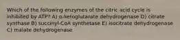 Which of the following enzymes of the citric acid cycle is inhibited by ATP? A) α-ketoglutarate dehydrogenase D) citrate synthase B) succinyl-CoA synthetase E) isocitrate dehydrogenase C) malate dehydrogenase