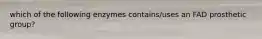 which of the following enzymes contains/uses an FAD prosthetic group?