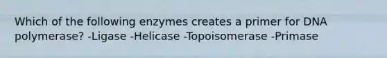 Which of the following enzymes creates a primer for DNA polymerase? -Ligase -Helicase -Topoisomerase -Primase