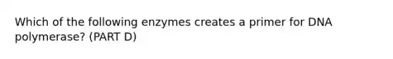 Which of the following enzymes creates a primer for DNA polymerase? (PART D)