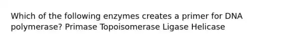 Which of the following enzymes creates a primer for DNA polymerase? Primase Topoisomerase Ligase Helicase