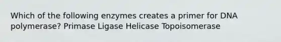 Which of the following enzymes creates a primer for DNA polymerase? Primase Ligase Helicase Topoisomerase