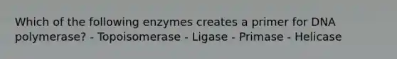 Which of the following enzymes creates a primer for DNA polymerase? - Topoisomerase - Ligase - Primase - Helicase