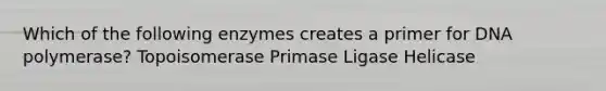 Which of the following enzymes creates a primer for DNA polymerase? Topoisomerase Primase Ligase Helicase