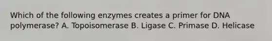 Which of the following enzymes creates a primer for DNA polymerase? A. Topoisomerase B. Ligase C. Primase D. Helicase