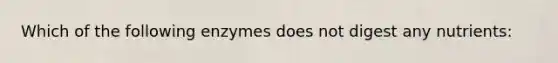 Which of the following enzymes does not digest any nutrients: