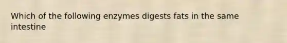 Which of the following enzymes digests fats in the same intestine