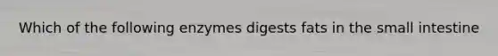 Which of the following enzymes digests fats in <a href='https://www.questionai.com/knowledge/kt623fh5xn-the-small-intestine' class='anchor-knowledge'>the small intestine</a>