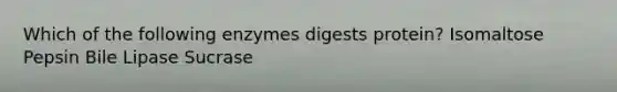 Which of the following enzymes digests protein? Isomaltose Pepsin Bile Lipase Sucrase