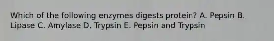 Which of the following enzymes digests protein? A. Pepsin B. Lipase C. Amylase D. Trypsin E. Pepsin and Trypsin