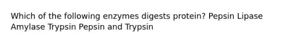 Which of the following enzymes digests protein? Pepsin Lipase Amylase Trypsin Pepsin and Trypsin