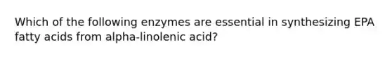 Which of the following enzymes are essential in synthesizing EPA fatty acids from alpha-linolenic acid?