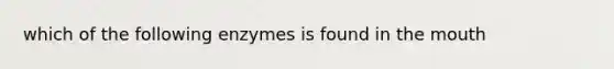 which of the following enzymes is found in the mouth