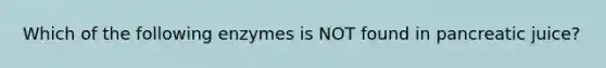 Which of the following enzymes is NOT found in pancreatic juice?