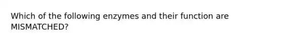 Which of the following enzymes and their function are MISMATCHED?