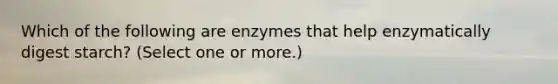 Which of the following are enzymes that help enzymatically digest starch? (Select one or more.)